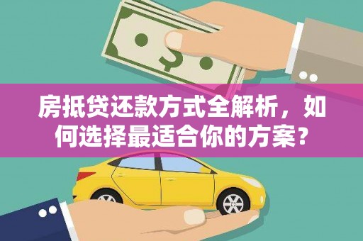 延边房抵贷还款方式全解析，如何选择最适合你的方案？